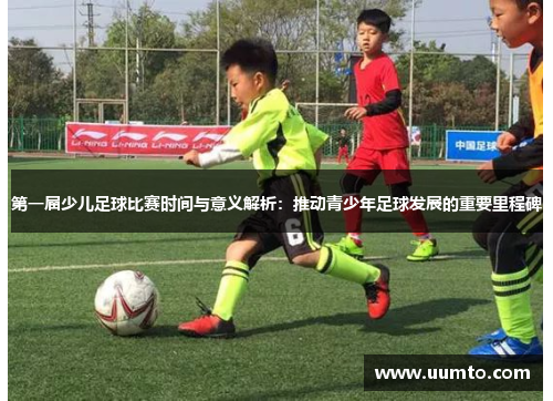 第一届少儿足球比赛时间与意义解析：推动青少年足球发展的重要里程碑