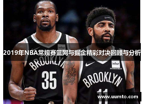 2019年NBA常规赛篮网与掘金精彩对决回顾与分析