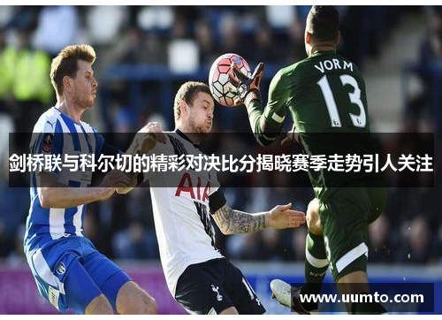 剑桥联与科尔切的精彩对决比分揭晓赛季走势引人关注