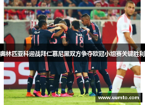 奥林匹亚科迎战拜仁慕尼黑双方争夺欧冠小组赛关键胜利