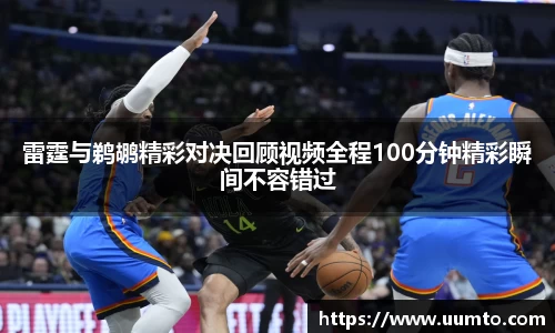 易游雷霆与鹈鹕精彩对决回顾视频全程100分钟精彩瞬间不容错过