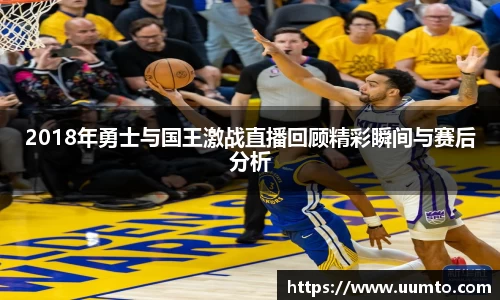2018年勇士与国王激战直播回顾精彩瞬间与赛后分析