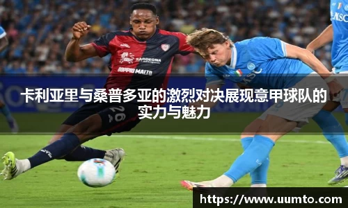 易游卡利亚里与桑普多亚的激烈对决展现意甲球队的实力与魅力
